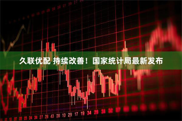 久联优配 持续改善！国家统计局最新发布