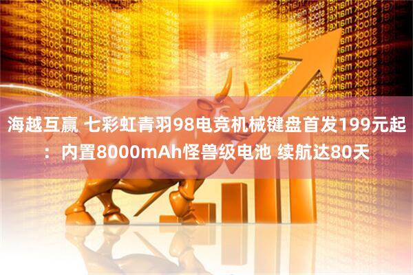 海越互赢 七彩虹青羽98电竞机械键盘首发199元起：内置8000mAh怪兽级电池 续航达80天