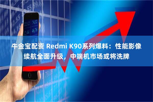 牛金宝配资 Redmi K90系列爆料：性能影像续航全面升级，中端机市场或将洗牌