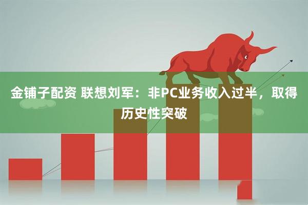 金铺子配资 联想刘军：非PC业务收入过半，取得历史性突破