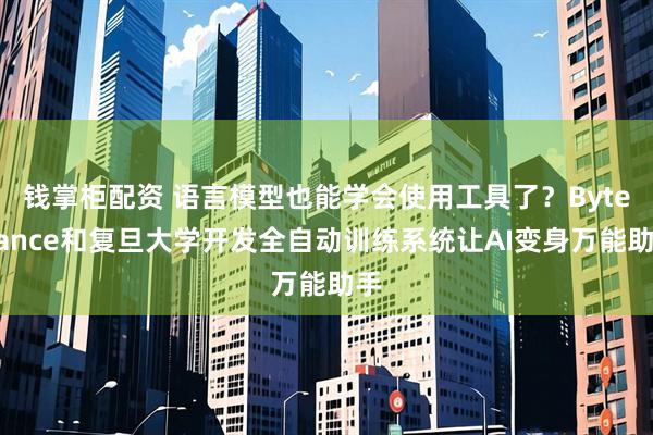 钱掌柜配资 语言模型也能学会使用工具了？ByteDance和复旦大学开发全自动训练系统让AI变身万能助手