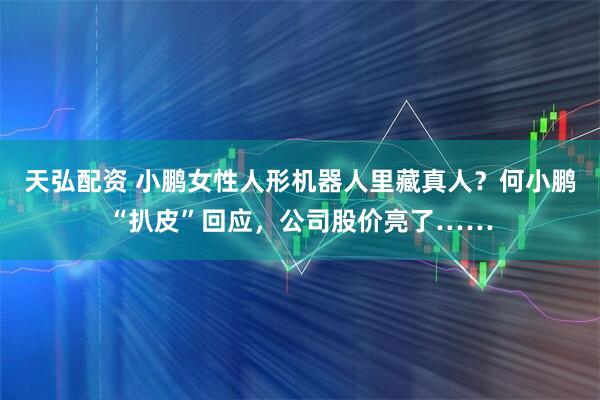 天弘配资 小鹏女性人形机器人里藏真人？何小鹏“扒皮”回应，公司股价亮了……