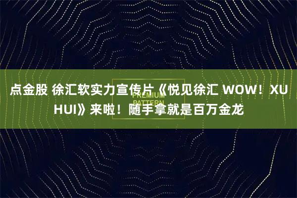 点金股 徐汇软实力宣传片《悦见徐汇 WOW！XUHUI》来啦！随手拿就是百万金龙