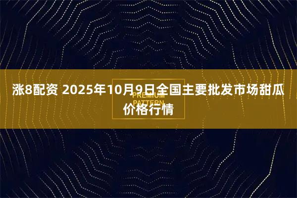 涨8配资 2025年10月9日全国主要批发市场甜瓜价格行情