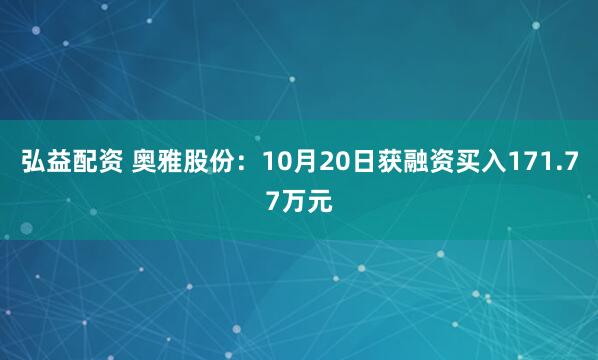 弘益配资 奥雅股份：10月20日获融资买入171.77万元