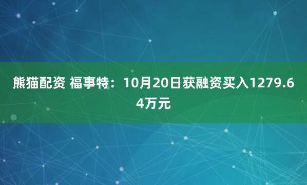 熊猫配资 福事特：10月20日获融资买入1279.64万元