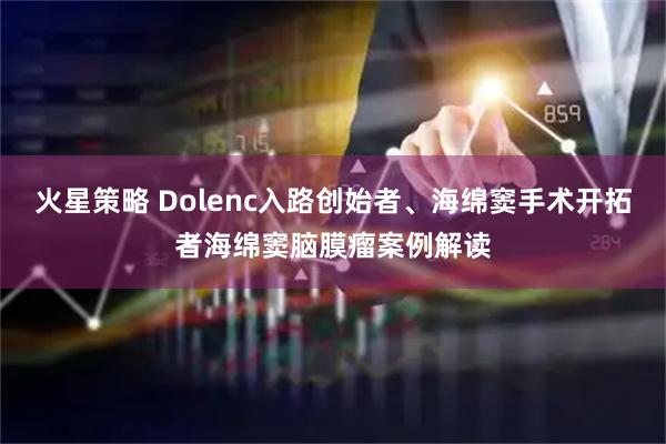 火星策略 Dolenc入路创始者、海绵窦手术开拓者海绵窦脑膜瘤案例解读