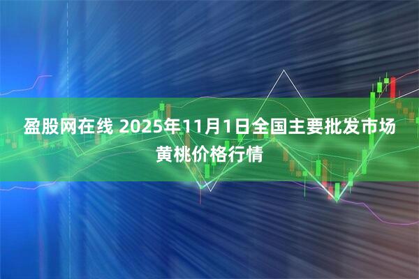 盈股网在线 2025年11月1日全国主要批发市场黄桃价格行情