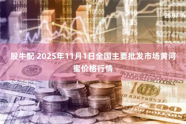 股牛配 2025年11月1日全国主要批发市场黄河蜜价格行情