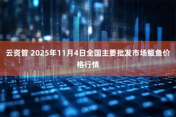 云资管 2025年11月4日全国主要批发市场鲅鱼价格行情