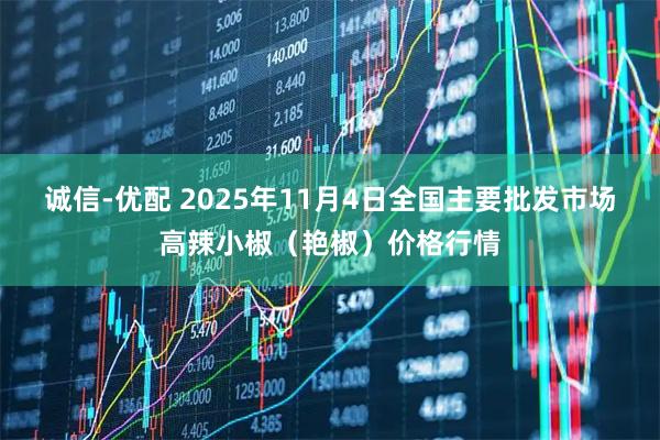诚信-优配 2025年11月4日全国主要批发市场高辣小椒（艳椒）价格行情