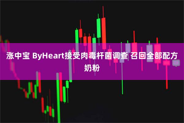 涨中宝 ByHeart接受肉毒杆菌调查 召回全部配方奶粉