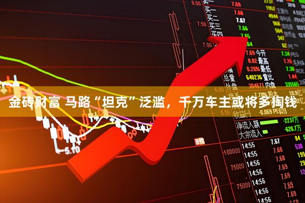 金砖财富 马路“坦克”泛滥，千万车主或将多掏钱